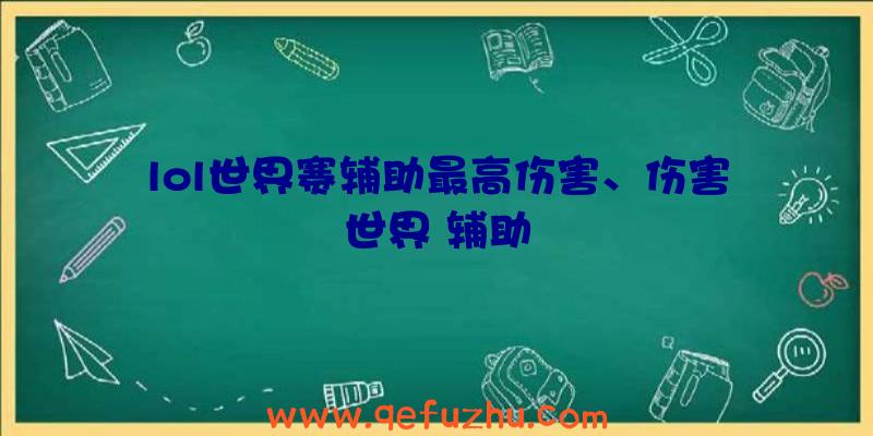 lol世界赛辅助最高伤害、伤害世界